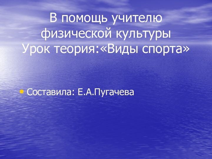 В помощь учителю физической культуры  Урок теория:«Виды спорта»Составила: Е.А.Пугачева