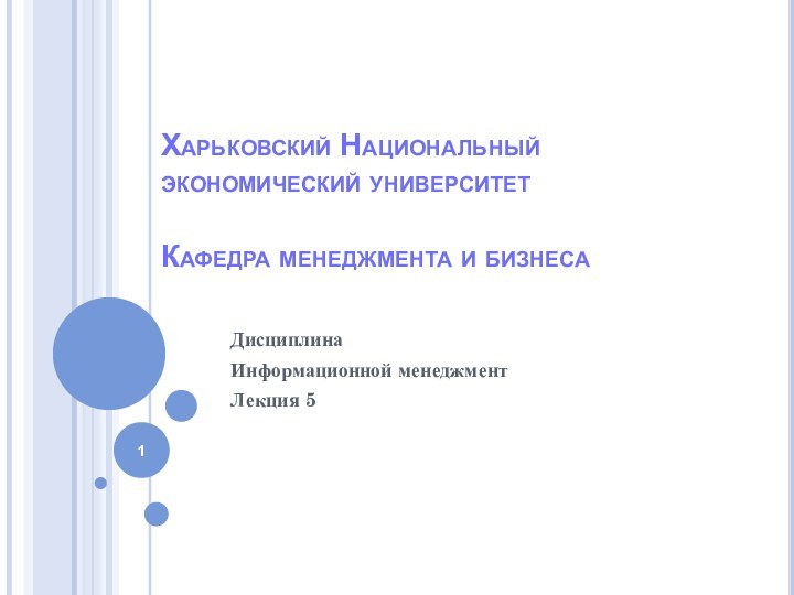 Харьковский Национальный экономический университет  Кафедра менеджмента и бизнесаДисциплинаИнформационной менеджментЛекция 5