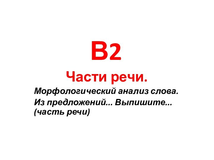 В2Части речи.Морфологический анализ слова.Из предложений... Выпишите... (часть речи)