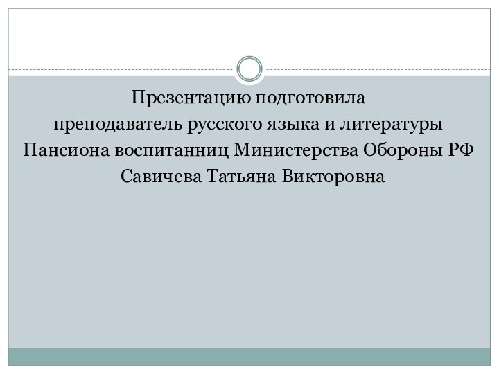 Презентацию подготовила преподаватель русского языка и литературы Пансиона воспитанниц Министерства Обороны РФ  Савичева Татьяна Викторовна