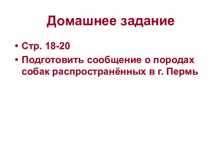 Домашнее заданиеСтр. 18-20Подготовить сообщение о породах собак распространённых в г. Пермь