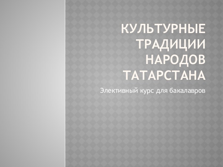 Культурные традиции народов татарстанаЭлективный курс для бакалавров