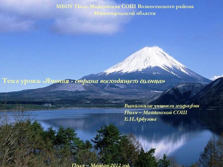 МБОУ Полх-Майданская СОШ Вознесенского районаНижегородской областиТема урока: «Япония - страна восходящего солнца»Выполнила: