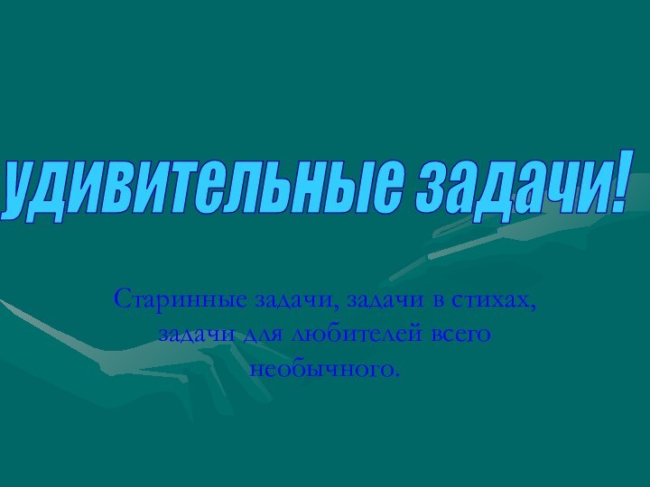 Старинные задачи, задачи в стихах, задачи для любителей всего необычного.удивительные задачи!