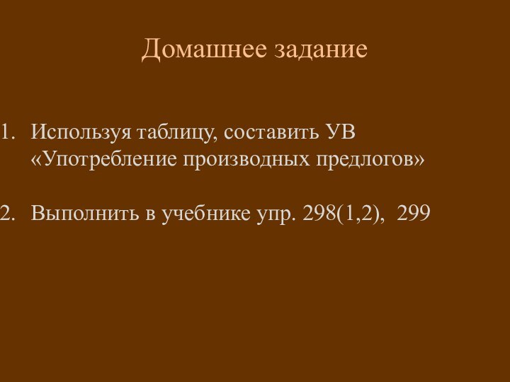 Домашнее заданиеИспользуя таблицу, составить УВ «Употребление производных предлогов» Выполнить в учебнике упр.