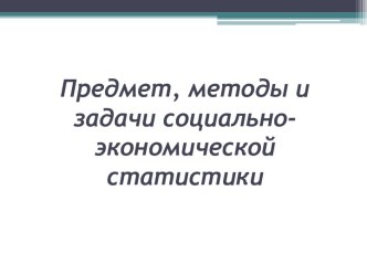 Предмет, методы и задачи социально-экономической статистики