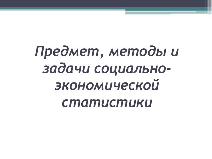 Предмет, методы и задачи социально-экономической статистики