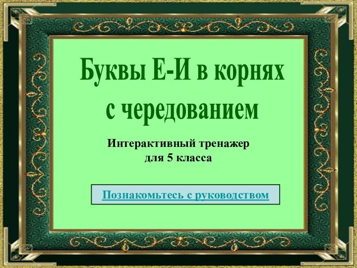 Буквы Е-И в корняхс чередованиемИнтерактивный тренажер для 5 классаПознакомьтесь с руководством