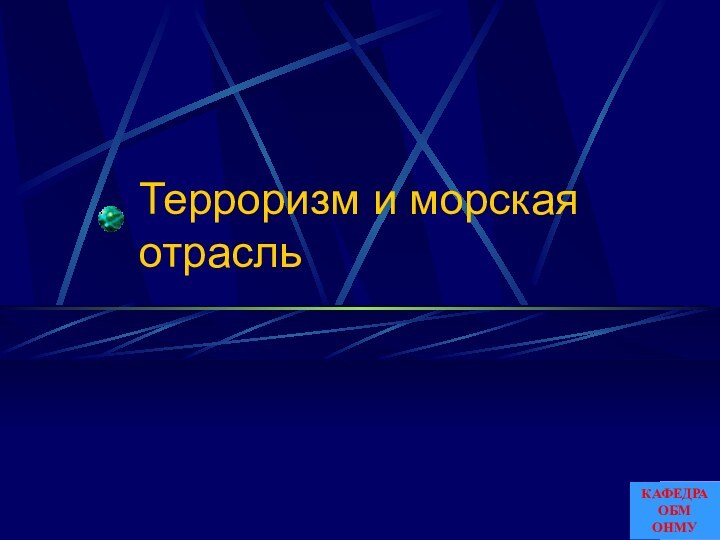 Терроризм и морская отрасльКАФЕДРА ОБМ ОНМУ