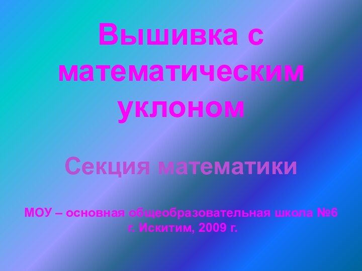 Вышивка с математическим уклономСекция математикиМОУ – основная общеобразовательная школа №6 г. Искитим, 2009 г.