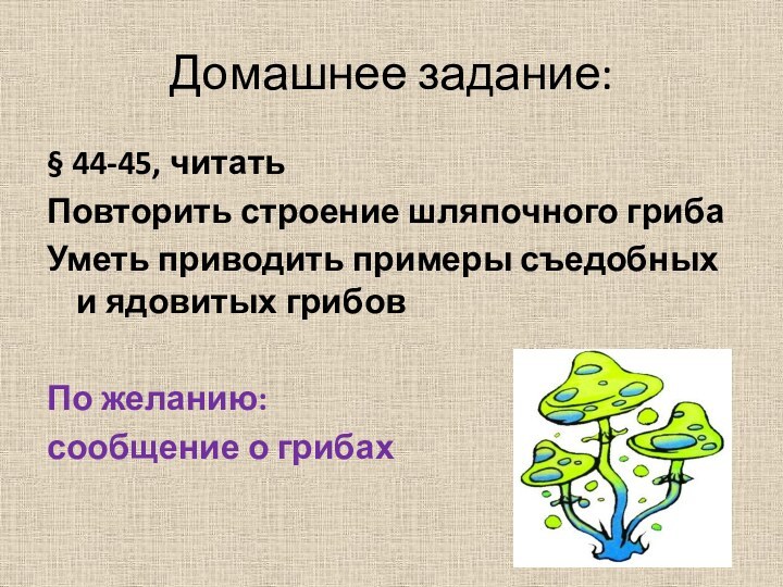 Домашнее задание:§ 44-45, читатьПовторить строение шляпочного грибаУметь приводить примеры съедобных и ядовитых