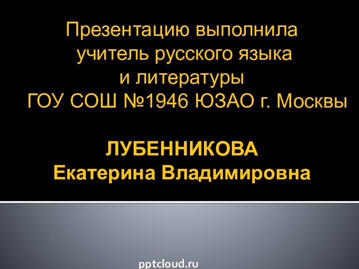 Презентацию выполнила  учитель русского языка  и литературы  ГОУ СОШ