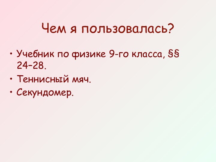 Чем я пользовалась?Учебник по физике 9-го класса, §§ 24–28.Теннисный мяч.Секундомер.