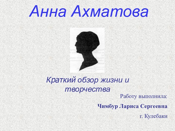 Анна АхматоваКраткий обзор жизни и творчестваРаботу выполнила:Чимбур Лариса Сергеевнаг. Кулебаки