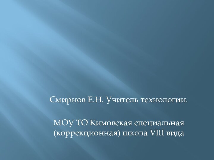 Смирнов Е.Н. Учитель технологии.МОУ ТО Кимовская специальная (коррекционная) школа VIII вида