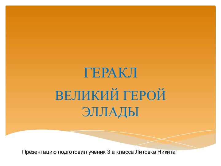 ГЕРАКЛВЕЛИКИЙ ГЕРОЙ ЭЛЛАДЫПрезентацию подготовил ученик 3 а класса Литовка Никита