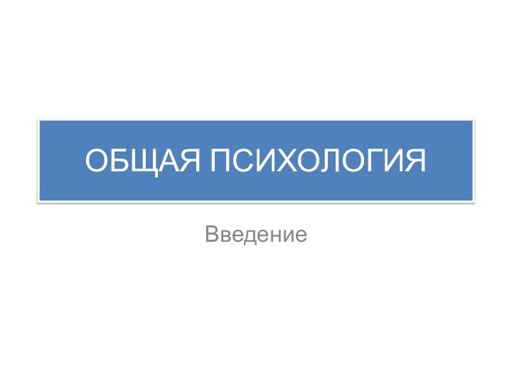 ОБЩАЯ ПСИХОЛОГИЯВведение