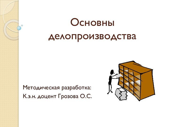 Основны делопроизводстваМетодическая разработка:К.э.н. доцент Грозова О.С.