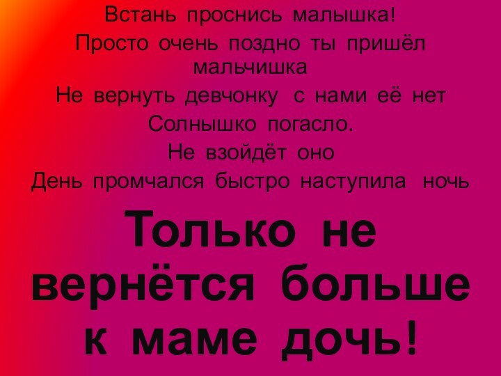 Встань проснись малышка!Просто очень поздно ты пришёл мальчишка Не вернуть девчонку