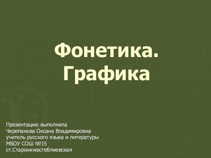 Фонетика. Графика Презентацию выполнилаЧерепанова Оксана Владимировнаучитель русского языка и литературыМБОУ СОШ №15ст.Старонижестеблиевская