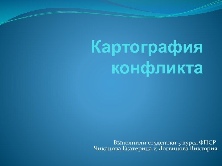 Картография конфликтаВыполнили студентки 3 курса ФПСР Чиканова Екатерина и Логвинова Виктория