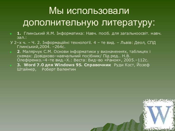 Мы использовали дополнительную литературу:1. Глинський Я.М. Інформатика: Навч. посіб. для загальноосвіт. навч.