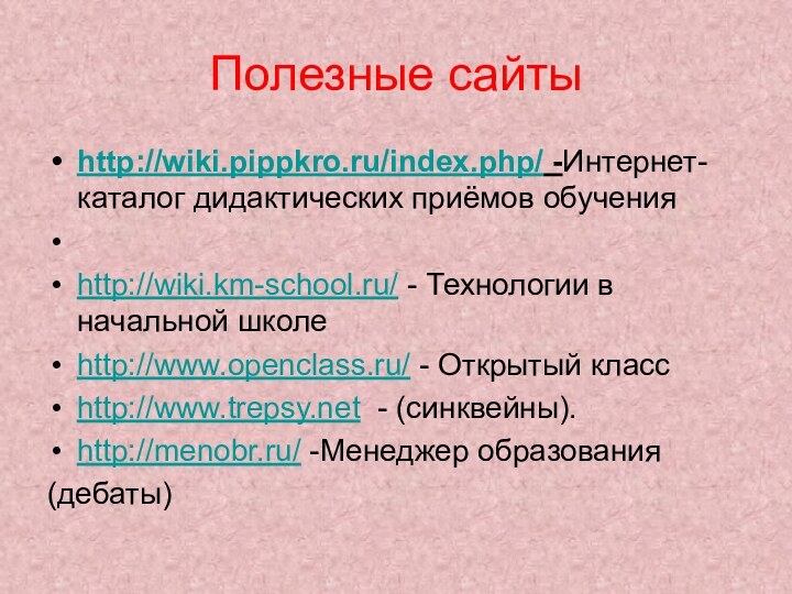 Полезные сайтыhttp://wiki.pippkro.ru/index.php/ -Интернет-каталог дидактических приёмов обучения http://wiki.km-school.ru/ - Технологии в начальной школеhttp://www.openclass.ru/ -