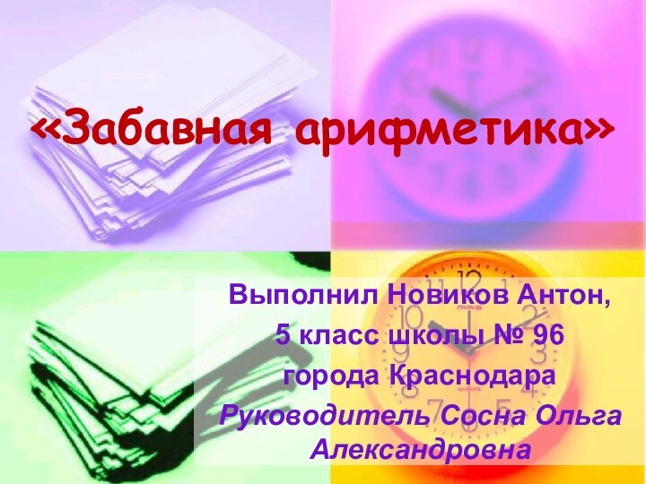 «Забавная арифметика»Выполнил Новиков Антон,5 класс школы № 96города КраснодараРуководитель Сосна Ольга Александровна