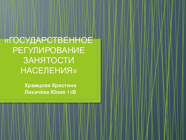 «ГОСУДАРСТВЕННОЕ РЕГУЛИРОВАНИЕ ЗАНЯТОСТИ НАСЕЛЕНИЯ»Храмцова КристинаЛихачёва Юлия 11В