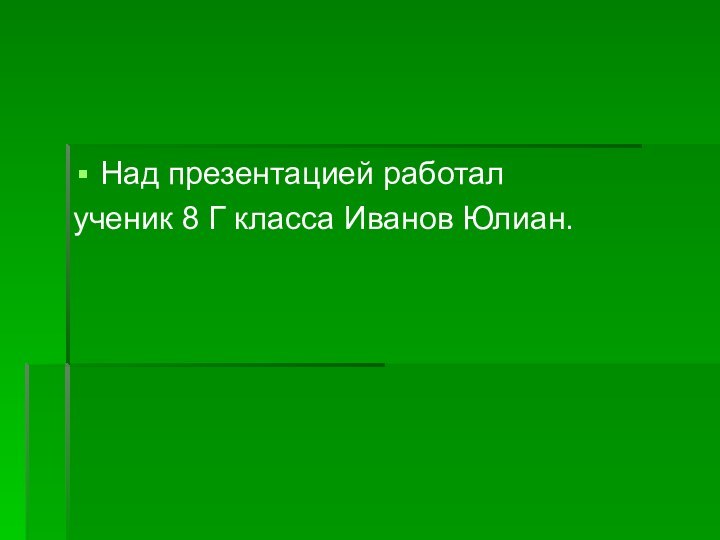 Над презентацией работалученик 8 Г класса Иванов Юлиан.