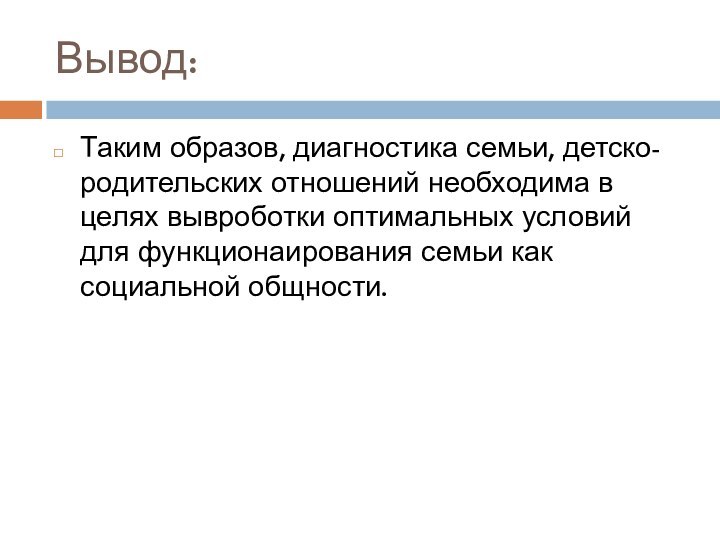 Вывод:Таким образов, диагностика семьи, детско-родительских отношений необходима в целях вывроботки оптимальных условий