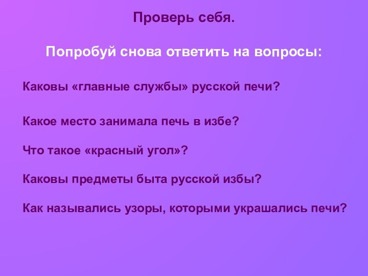 Проверь себя.  Попробуй снова ответить на вопросы:Каковы «главные службы» русской печи?Какое