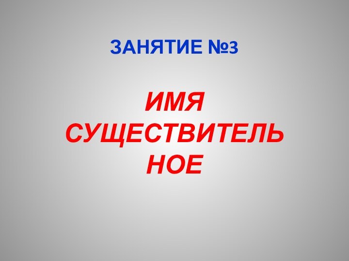 ЗАНЯТИЕ №3ИМЯ СУЩЕСТВИТЕЛЬНОЕ