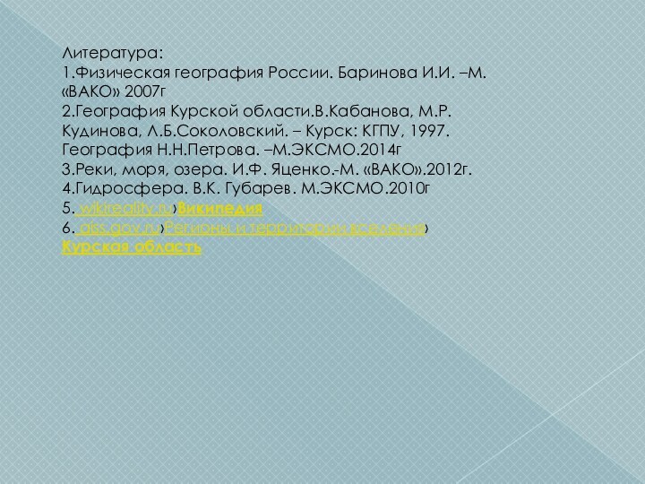 Литература:1.Физическая география России. Баринова И.И. –М. «ВАКО» 2007г2.География Курской области.В.Кабанова, М.Р. Кудинова,