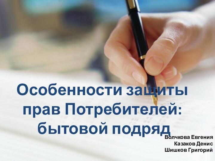 Особенности защиты прав Потребителей: бытовой подрядВолчкова ЕвгенияКазаков ДенисШишков Григорий