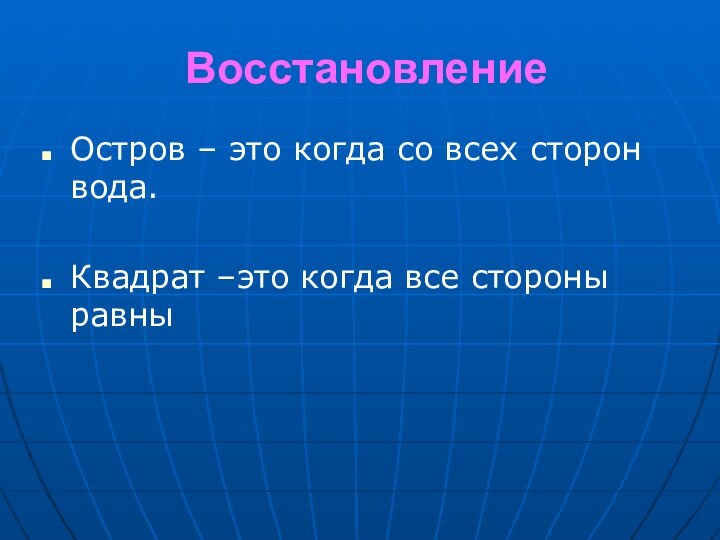 ВосстановлениеОстров – это когда со всех сторон вода.Квадрат –это когда все стороны равны