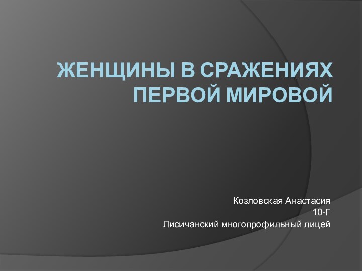 Женщины в сражениях Первой мировой Козловская Анастасия 10-ГЛисичанский многопрофильный лицей