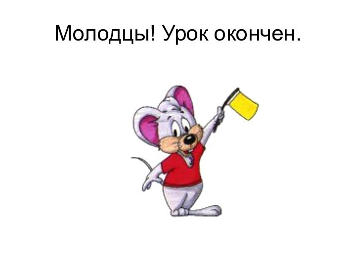 Молодцы! Урок окончен.