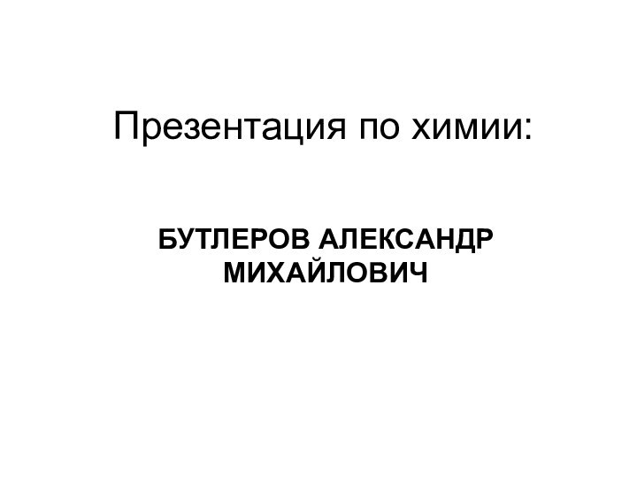 Презентация по химии:БУТЛЕРОВ АЛЕКСАНДР МИХАЙЛОВИЧ