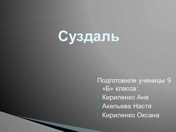 СуздальПодготовили ученицы 9 «Б» класса:Кириленко АняАкельева НастяКириленко Оксана