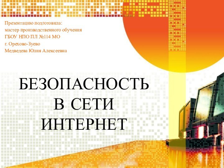 БЕЗОПАСНОСТЬ В СЕТИ ИНТЕРНЕТПрезентацию подготовила:мастер производственного обученияГБОУ НПО ПЛ №114 МОг. Орехово-ЗуевоМедведева Юлия Алексеевна