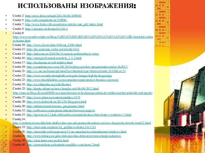 Использованы изображения:Слайд 2: http://news.ferra.ru/hard/2011/04/06/109949/Слайд 5: http://soft.compulenta.ru/529906/Слайд 7: http://www.frolov-lib.ru/antivirus/articles/mir_pk1/index.htmlСлайд 8: http://satwarez.ru/forum/65-184-1Слайд 9: http://www.securityscripts.ru/blogs/%D0%92%D0%B8%D1%80%D1%83%D1%81%D1%8B/virustotal-sobiraet-botnet.htmlСлайд