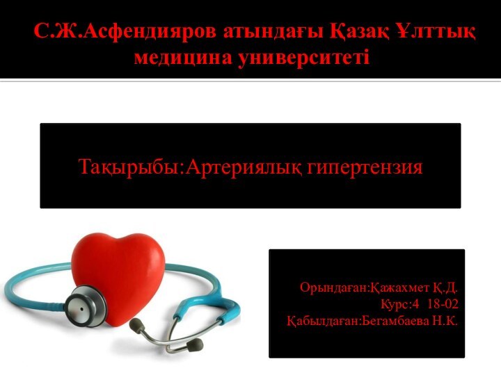 С.Ж.Асфендияров атындағы Қазақ Ұлттық медицина университеті Тақырыбы:Артериялық гипертензияОрындаған:Қажахмет Қ.Д.Курс:4 18-02Қабылдаған:Бегамбаева Н.К.