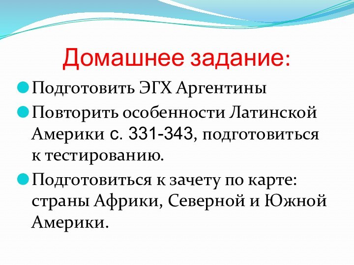 Домашнее задание:Подготовить ЭГХ АргентиныПовторить особенности Латинской Америки с. 331-343, подготовиться к тестированию.Подготовиться