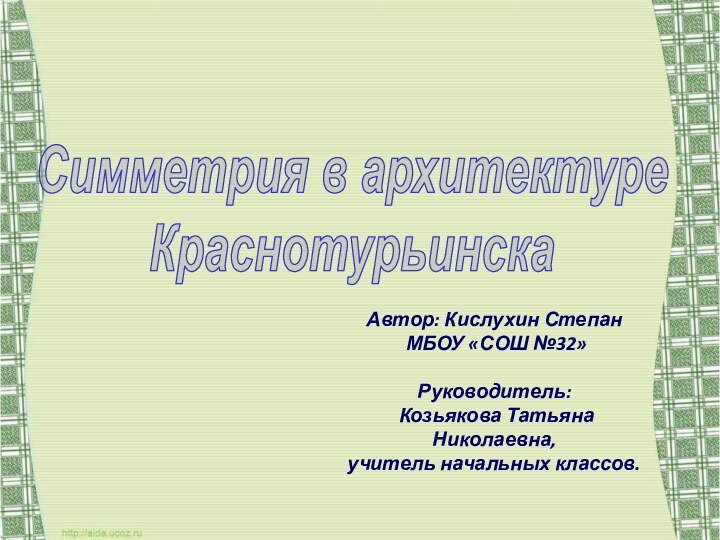 Симметрия в архитектуре КраснотурьинскаАвтор: Кислухин Степан МБОУ «СОШ №32» Руководитель: Козьякова Татьяна Николаевна,учитель начальных классов.