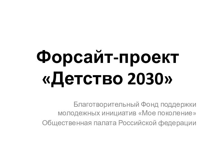 Форсайт-проект  «Детство 2030»Благотворительный Фонд поддержки молодежных инициатив «Мое поколение»Общественная палата Российской федерации