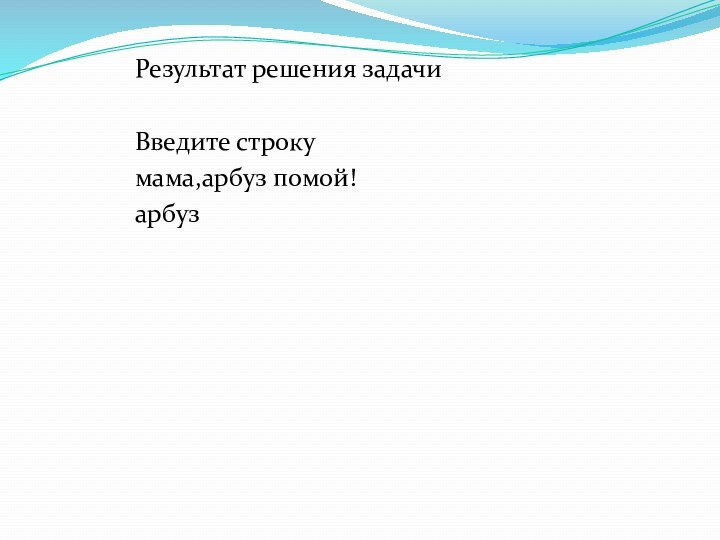 Результат решения задачи Введите cтрокумама,арбуз помой!арбуз