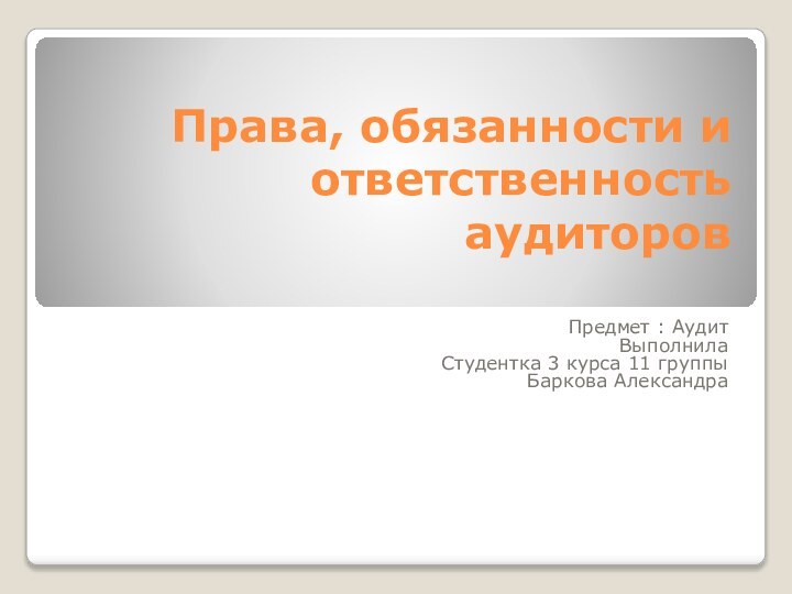 Права, обязанности и ответственность аудиторов Предмет : АудитВыполнилаСтудентка 3 курса 11 группыБаркова Александра