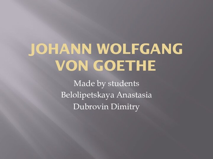 Johann Wolfgang von GoetheMade by studentsBelolipetskaya AnastasiaDubrovin Dimitry