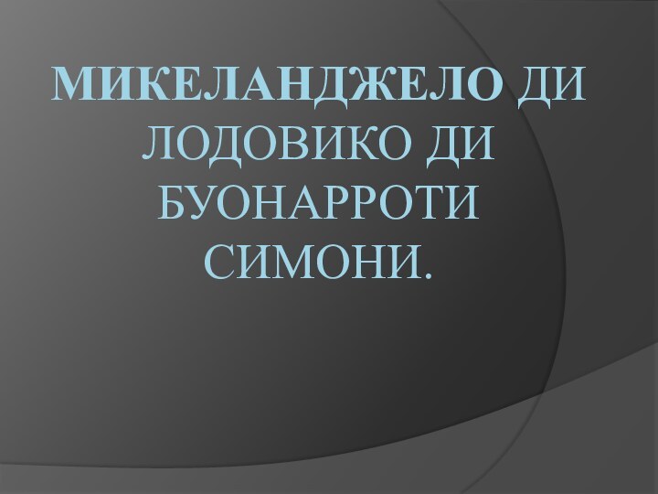 Микеланджело ди Лодовико ди Буонарроти Симони.